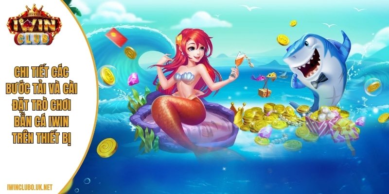 Chi tiết các bước tải và cài đặt trò chơi bắn cá Iwin trên thiết bị