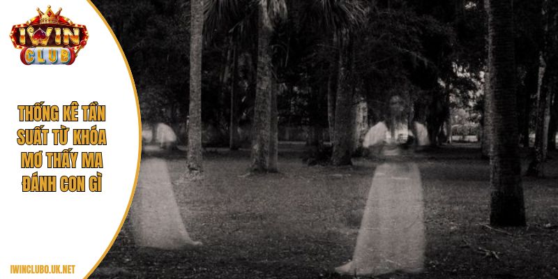 Thống kê tần suất từ khóa mơ thấy ma đánh con gì