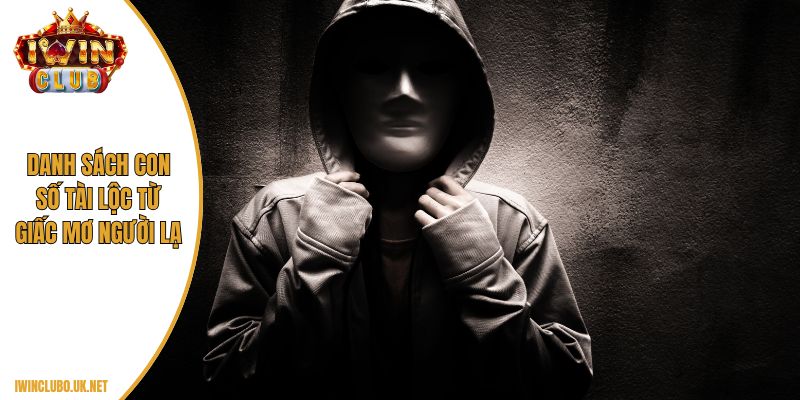 Danh sách con số tài lộc từ giấc mơ người lạ