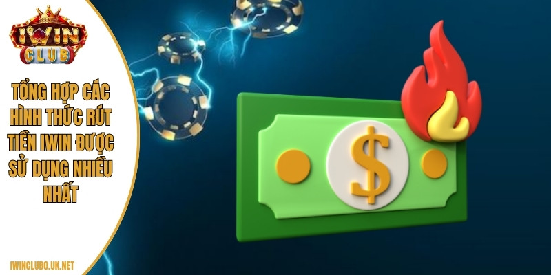 Tổng hợp các hình thức rút tiền Iwin được sử dụng nhiều nhất