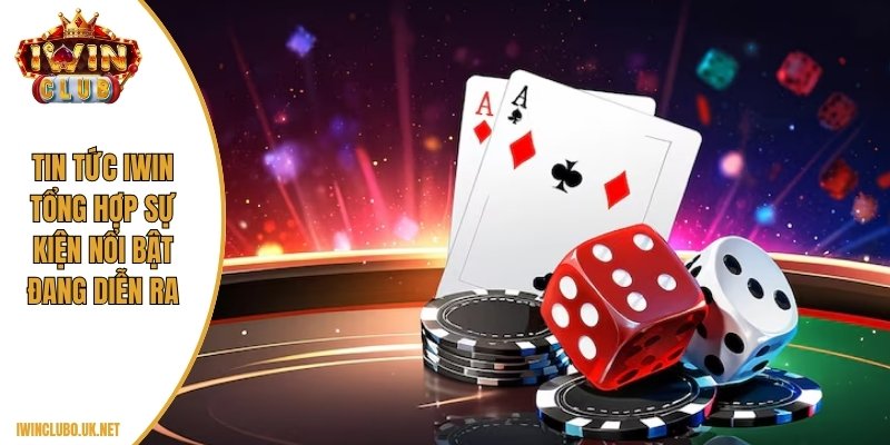 Tin tức Iwin tổng hợp sự kiện nổi bật đang diễn ra