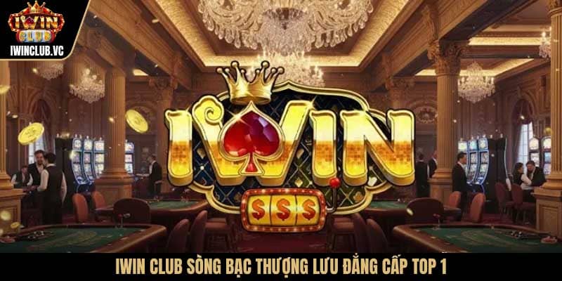 IWIN CLUB Sòng Bạc Thượng Lưu Đẳng Cấp Top 1